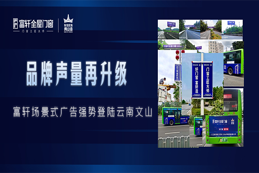 拓局謀遠(yuǎn) | 富軒全屋門窗場(chǎng)景化廣告強(qiáng)勢(shì)登陸云南文山，品牌聲量再升級(jí)